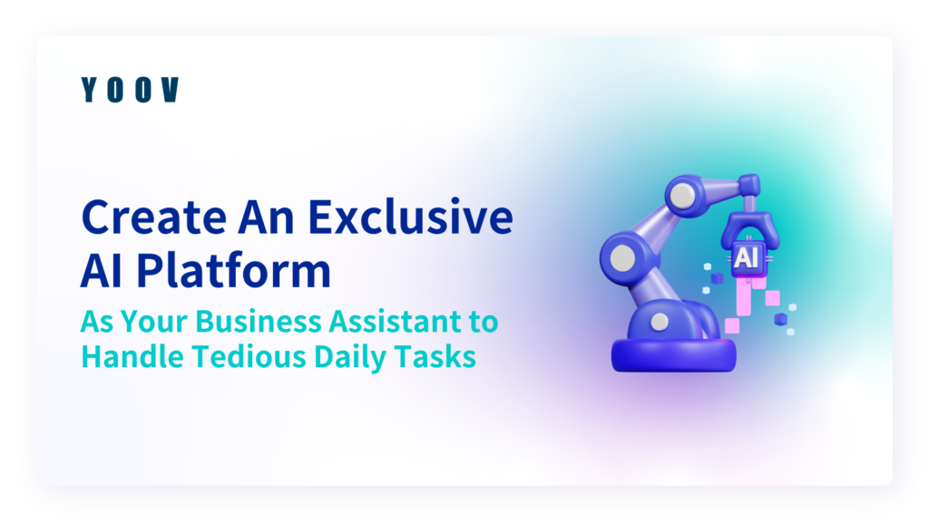 Create An Exclusive AI Platform As Your Business Assistant to Handle Tedious Daily Tasks