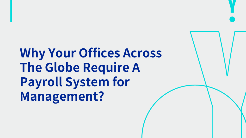 Why Your Offices Across The Globe Require A Payroll System for Management?